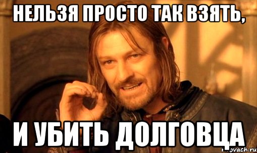 НЕЛЬЗЯ ПРОСТО ТАК ВЗЯТЬ, И УБИТЬ ДОЛГовцА, Мем Нельзя просто так взять и (Боромир мем)