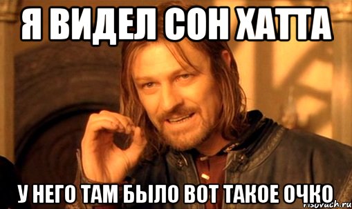 Я видел сон хатта У него там было вот такое очко, Мем Нельзя просто так взять и (Боромир мем)