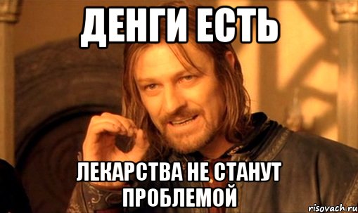 денги есть лекарства не станут проблемой, Мем Нельзя просто так взять и (Боромир мем)