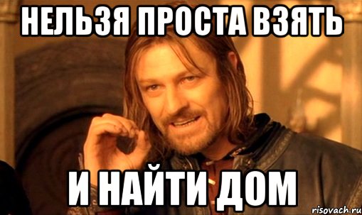 Нельзя проста взять И найти дом, Мем Нельзя просто так взять и (Боромир мем)