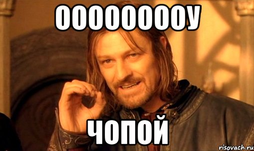 ооооооооу чопой, Мем Нельзя просто так взять и (Боромир мем)