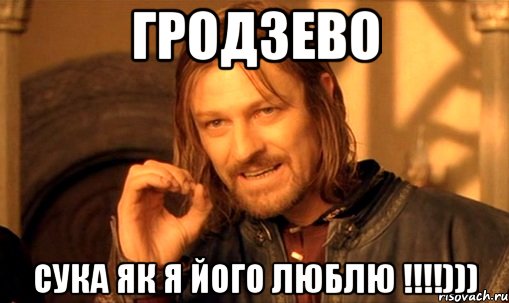 Гродзево сука як я його люблю !!!!))), Мем Нельзя просто так взять и (Боромир мем)