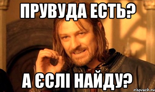 Прувуда есть? А єслі найду?, Мем Нельзя просто так взять и (Боромир мем)