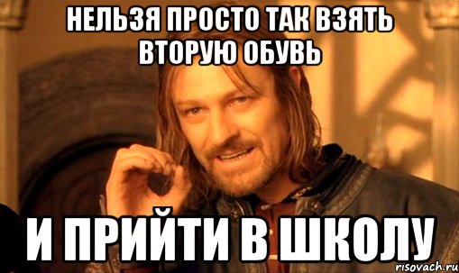нельзя просто так взять вторую обувь и прийти в школу, Мем Нельзя просто так взять и (Боромир мем)