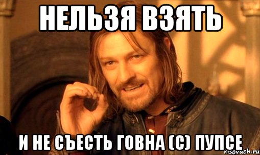 НЕЛЬЗЯ ВЗЯТЬ И НЕ СЪЕСТЬ ГОВНА (С) ПУПСЕ, Мем Нельзя просто так взять и (Боромир мем)