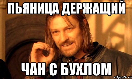 пьяница держащий чан с бухлом, Мем Нельзя просто так взять и (Боромир мем)