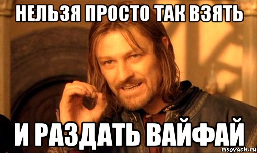 Нельзя просто так взять и раздать вайфай, Мем Нельзя просто так взять и (Боромир мем)