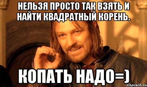 Нельзя просто так взять и найти квадратный корень. Копать надо=), Мем Нельзя просто так взять и (Боромир мем)