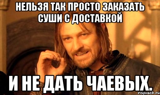 Нельзя так просто заказать суши с доставкой и не дать чаевых., Мем Нельзя просто так взять и (Боромир мем)