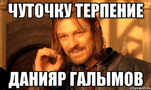 Чуточку терпение Данияр Галымов, Мем Нельзя просто так взять и (Боромир мем)