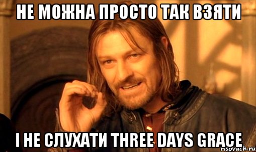 Не можна просто так взяти і не слухати Three Days Grace, Мем Нельзя просто так взять и (Боромир мем)