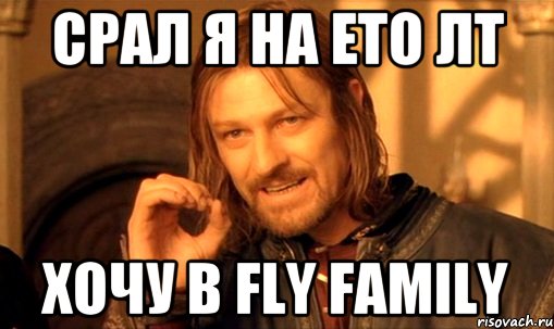 Срал Я На ето Лт Хочу В Fly Family, Мем Нельзя просто так взять и (Боромир мем)