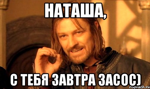 Наташа, С тебя завтра засос), Мем Нельзя просто так взять и (Боромир мем)