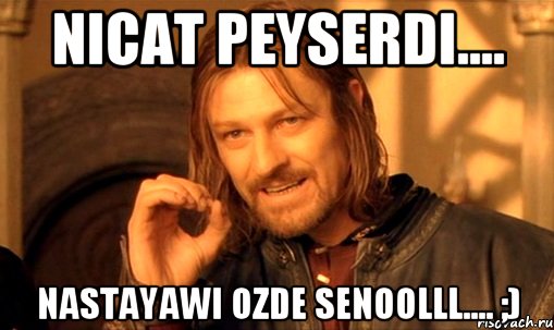 Nicat peyserdi.... Nastayawi ozde senoolll.... ;), Мем Нельзя просто так взять и (Боромир мем)