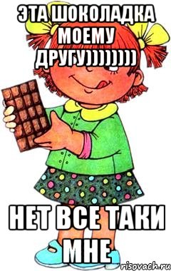 эта шоколадка моему другу)))))))) нет все таки мне, Мем Нельзя просто так