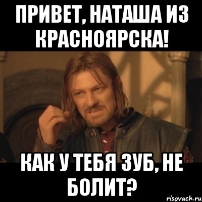 Привет, Наташа из Красноярска! Как у тебя зуб, не болит?, Мем Нельзя просто взять