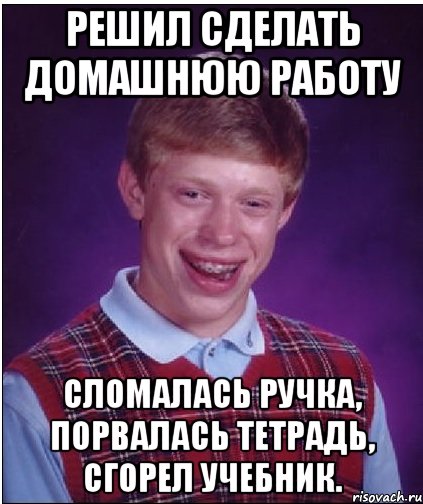 Решил сделать домашнюю работу Сломалась ручка, порвалась тетрадь, сгорел учебник., Мем Неудачник Брайан