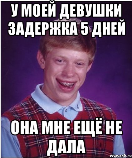 У моей девушки задержка 5 дней Она мне ещё не дала, Мем Неудачник Брайан