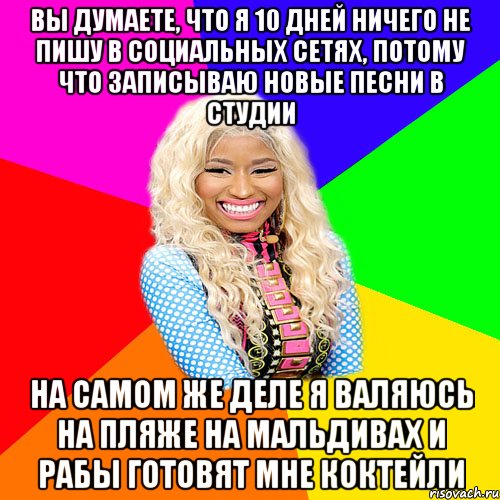 ВЫ ДУМАЕТЕ, ЧТО Я 10 ДНЕЙ НИЧЕГО НЕ ПИШУ В СОЦИАЛЬНЫХ СЕТЯХ, ПОТОМУ ЧТО ЗАПИСЫВАЮ НОВЫЕ ПЕСНИ В СТУДИИ НА САМОМ ЖЕ ДЕЛЕ Я ВАЛЯЮСЬ НА ПЛЯЖЕ НА МАЛЬДИВАХ И РАБЫ ГОТОВЯТ МНЕ КОКТЕЙЛИ, Мем NICKI MINAJ