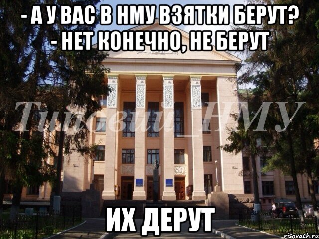 - а у вас в НМУ взятки берут? - нет конечно, не берут Их дерут, Мем Нму