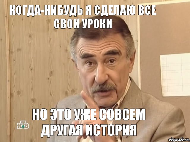 Когда-нибудь я сделаю все свои уроки Но это уже совсем другая история, Мем Каневский (Но это уже совсем другая история)