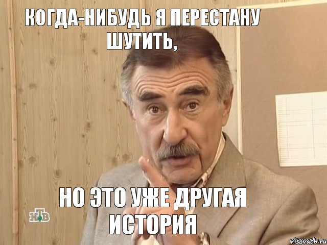 Когда-нибудь я перестану шутить, но это уже другая история, Мем Каневский (Но это уже совсем другая история)