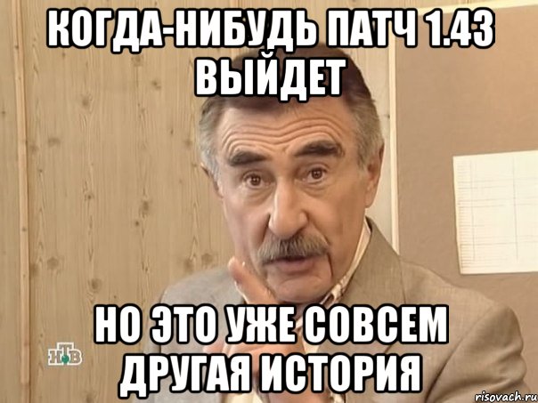 Когда-нибудь патч 1.43 выйдет но это уже совсем другая история, Мем Каневский (Но это уже совсем другая история)