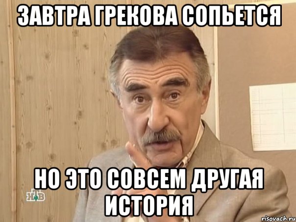 Завтра Грекова сопьется Но это совсем другая история, Мем Каневский (Но это уже совсем другая история)