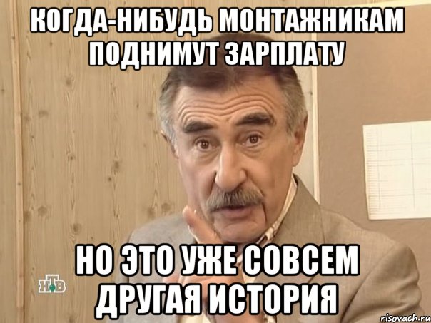 КОГДА-НИБУДЬ МОНТАЖНИКАМ ПОДНИМУТ ЗАРПЛАТУ НО ЭТО УЖЕ СОВСЕМ ДРУГАЯ ИСТОРИЯ, Мем Каневский (Но это уже совсем другая история)