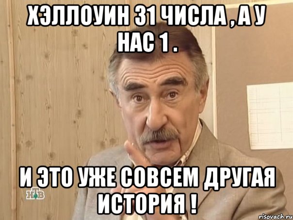 Хэллоуин 31 числа , а у нас 1 . И это уже совсем другая история !, Мем Каневский (Но это уже совсем другая история)