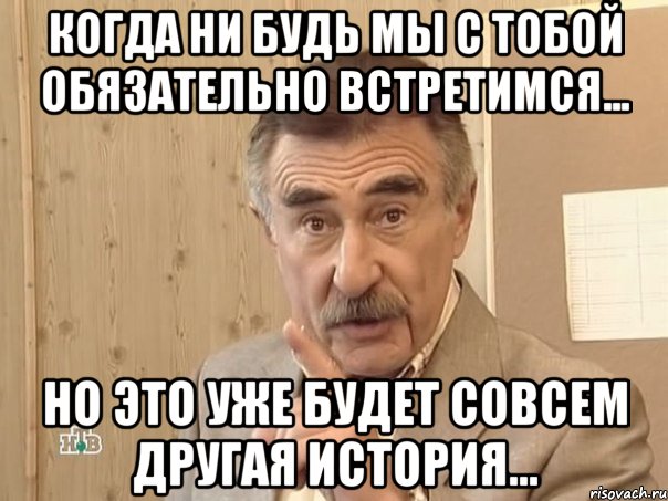 Когда ни будь мы с тобой обязательно встретимся... Но это уже будет совсем другая история..., Мем Каневский (Но это уже совсем другая история)