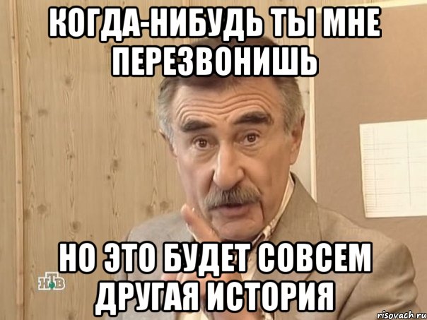 КОГДА-НИБУДЬ ТЫ МНЕ ПЕРЕЗВОНИШЬ НО ЭТО БУДЕТ СОВСЕМ ДРУГАЯ ИСТОРИЯ, Мем Каневский (Но это уже совсем другая история)