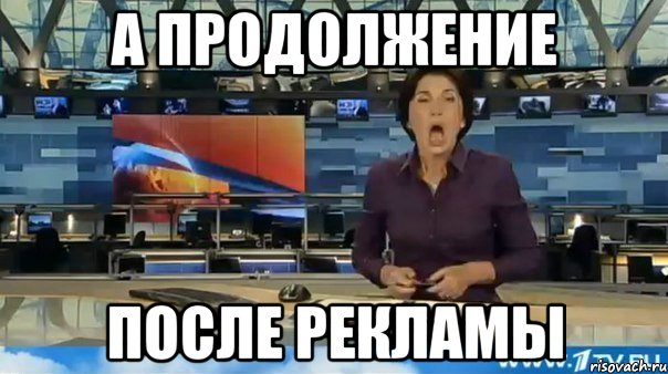 А продолжение после рекламы