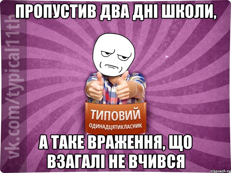 Пропустив два дні школи, а таке враження, що взагалі не вчився