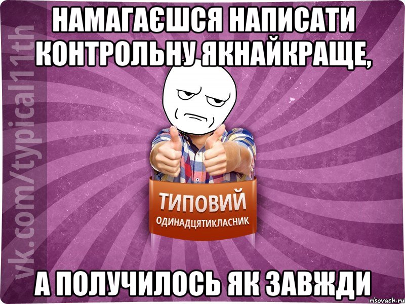 Намагаєшся написати контрольну якнайкраще, а получилось як завжди