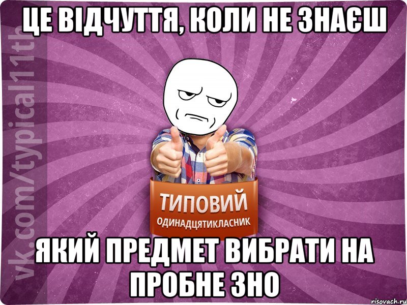 це відчуття, коли не знаєш який предмет вибрати на пробне ЗНО