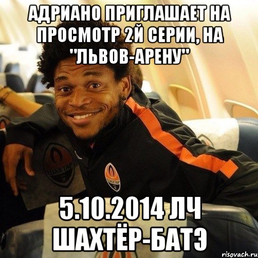 Адриано приглашает на просмотр 2й серии, на "Львов-Арену" 5.10.2014 ЛЧ Шахтёр-БАТЭ, Мем Ну что продолжим