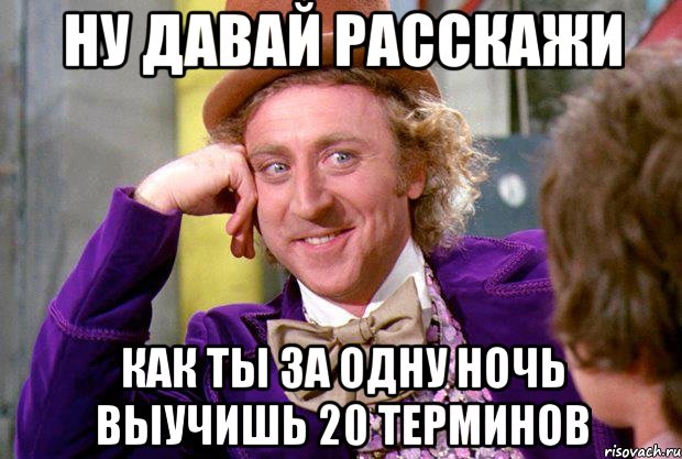 Ну давай расскажи Как ты за одну ночь выучишь 20 терминов, Мем Ну давай расскажи (Вилли Вонка)