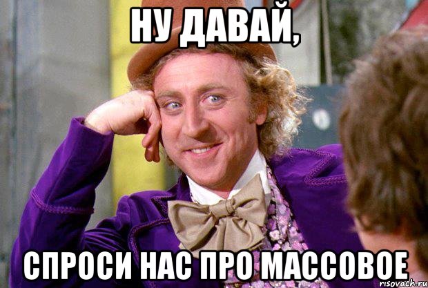 ну давай, спроси нас про массовое, Мем Ну давай расскажи (Вилли Вонка)