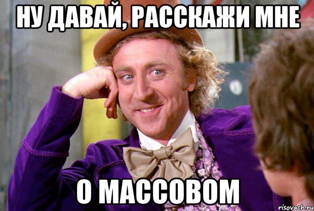 ну давай, расскажи мне о массовом, Мем Ну давай расскажи (Вилли Вонка)