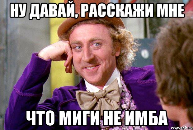 НУ ДАВАЙ, РАССКАЖИ МНЕ Что МиГИ не ИМБА, Мем Ну давай расскажи (Вилли Вонка)