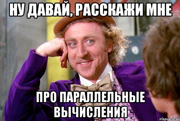 Ну давай, расскажи мне про параллельные вычисления, Мем Ну давай расскажи (Вилли Вонка)