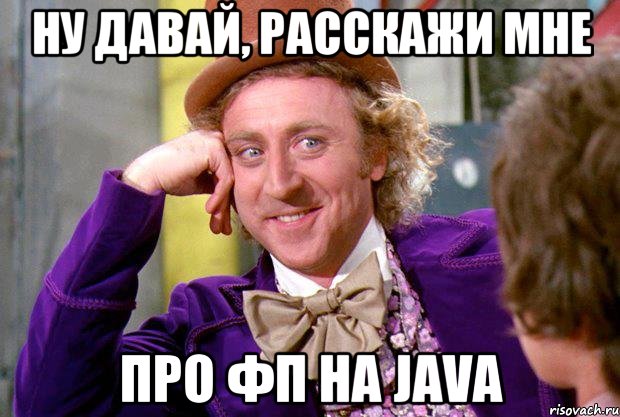 Ну давай, расскажи мне про ФП на Java, Мем Ну давай расскажи (Вилли Вонка)