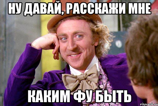 ну давай, расскажи мне каким фу быть, Мем Ну давай расскажи (Вилли Вонка)