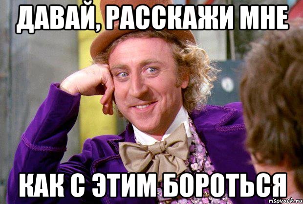 Давай, расскажи мне как с этим бороться, Мем Ну давай расскажи (Вилли Вонка)