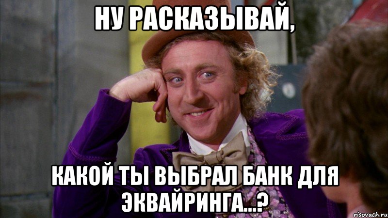 Ну расказывай, какой ты выбрал банк для эквайринга...?, Мем Ну давай расскажи (Вилли Вонка)