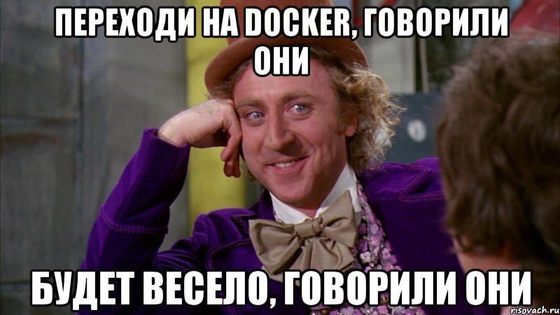 переходи на docker, говорили они будет весело, говорили они, Мем Ну давай расскажи (Вилли Вонка)