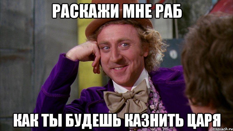 раскажи мне раб как ты будешь казнить царя, Мем Ну давай расскажи (Вилли Вонка)