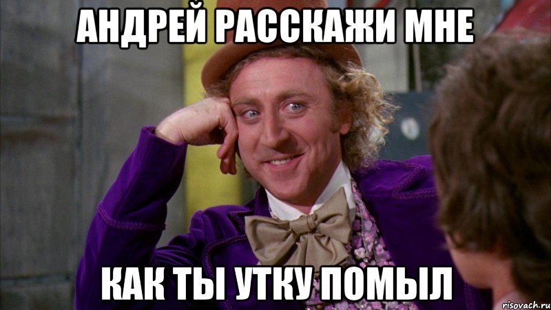 андрей расскажи мне как ты утку помыл, Мем Ну давай расскажи (Вилли Вонка)