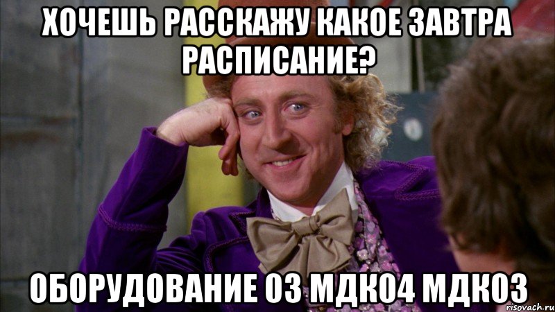 Хочешь расскажу какое завтра расписание? Оборудование 03 МДК04 МДК03, Мем Ну давай расскажи (Вилли Вонка)